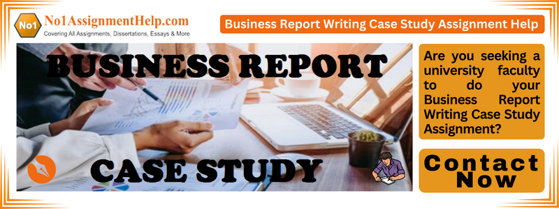 Business Report Writing Case Study Assignment Help